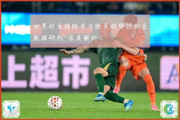 世界杯竞猜赔率与胜负趋势预测全数据研判-深度解析