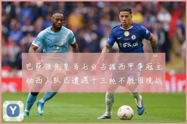 巴萨领先皇马七分占据西甲争冠主动西人队已遭遇十三轮不胜困境战术观察-深度解析