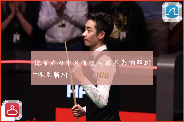 德布劳内中场价值与战术影响解析-深度解析
