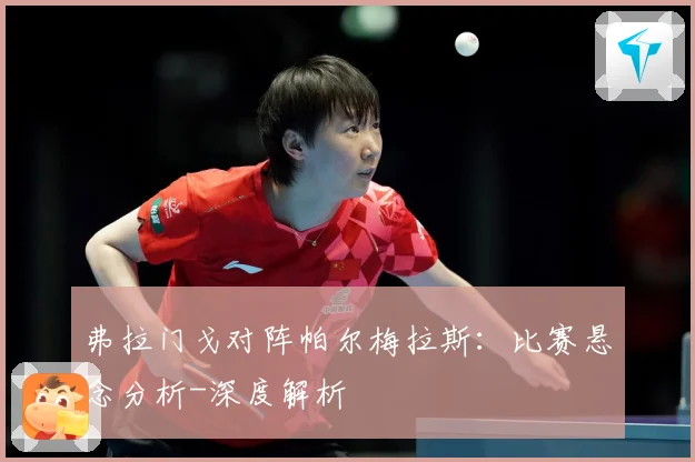 弗拉门戈对阵帕尔梅拉斯：比赛悬念分析-深度解析