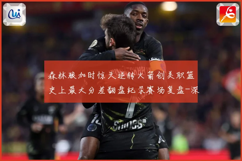 森林狼加时惊天逆转火箭创美职篮史上最大分差翻盘纪录赛场复盘-深度解析