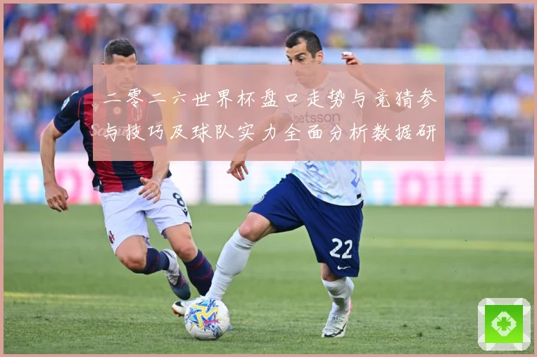 二零二六世界杯盘口走势与竞猜参与技巧及球队实力全面分析数据研判-深度解析