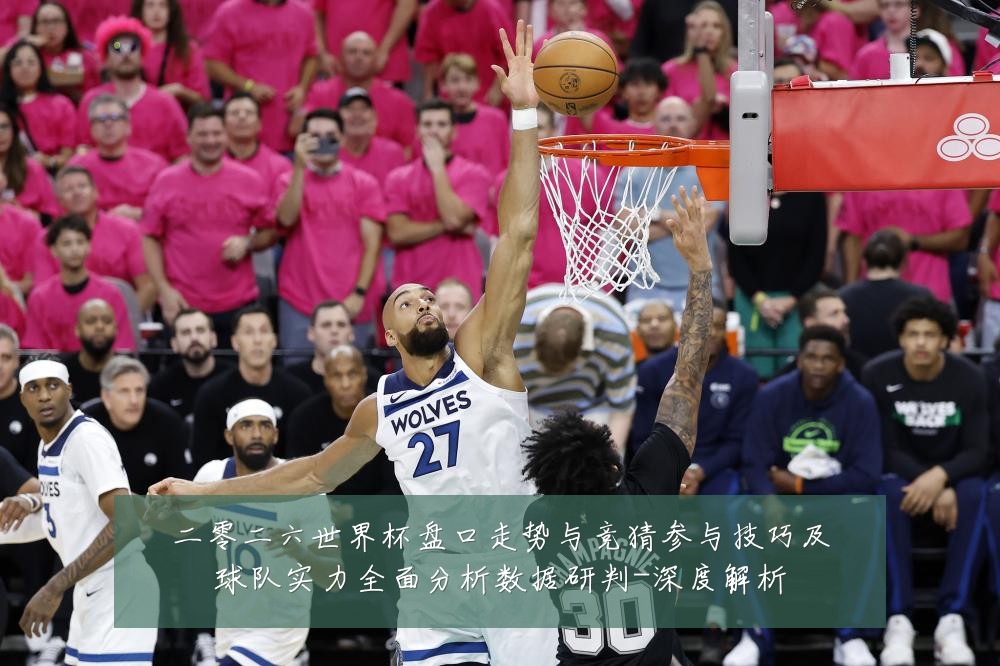 二零二六世界杯盘口走势与竞猜参与技巧及球队实力全面分析数据研判-深度解析