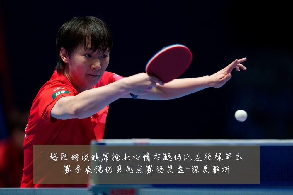 塔图姆谈缺席抢七心情右腿仍比左短绿军本赛季表现仍具亮点赛场复盘-深度解析