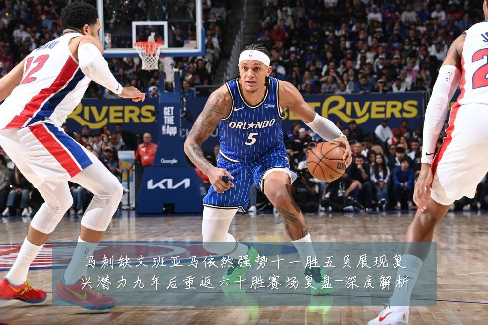 马刺缺文班亚马依然强势十一胜五负展现复兴潜力九年后重返六十胜赛场复盘-深度解析
