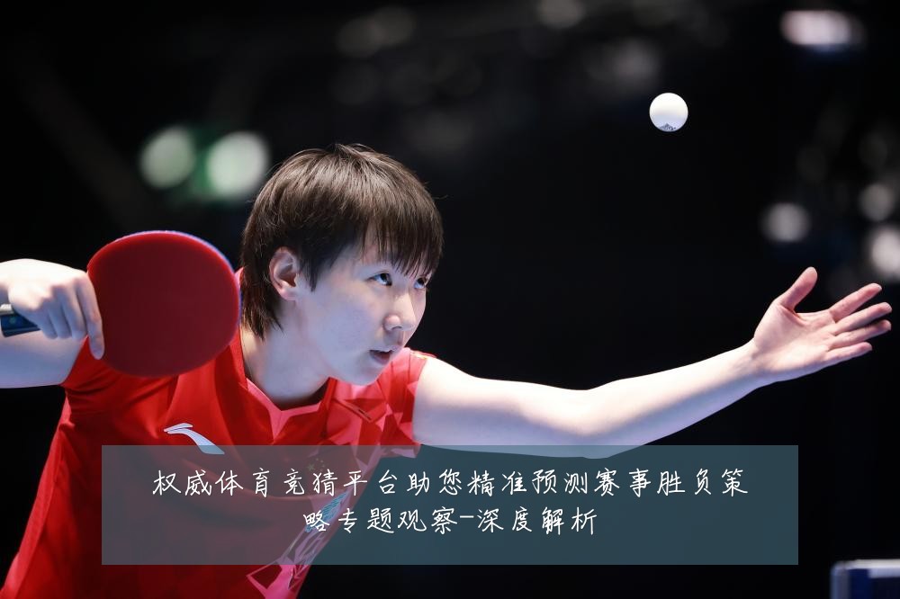 权威体育竞猜平台助您精准预测赛事胜负策略专题观察-深度解析