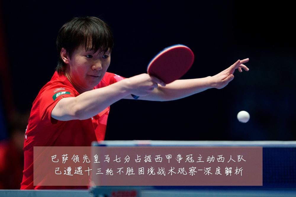 巴萨领先皇马七分占据西甲争冠主动西人队已遭遇十三轮不胜困境战术观察-深度解析